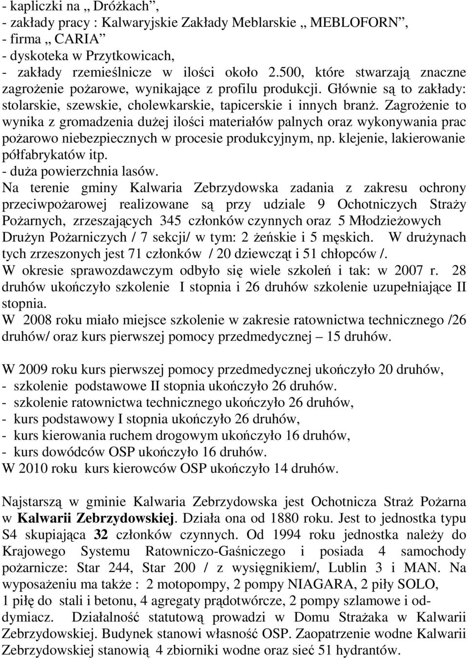 Zagrożenie to wynika z gromadzenia dużej ilości materiałów palnych oraz wykonywania prac pożarowo niebezpiecznych w procesie produkcyjnym, np. klejenie, lakierowanie półfabrykatów itp.