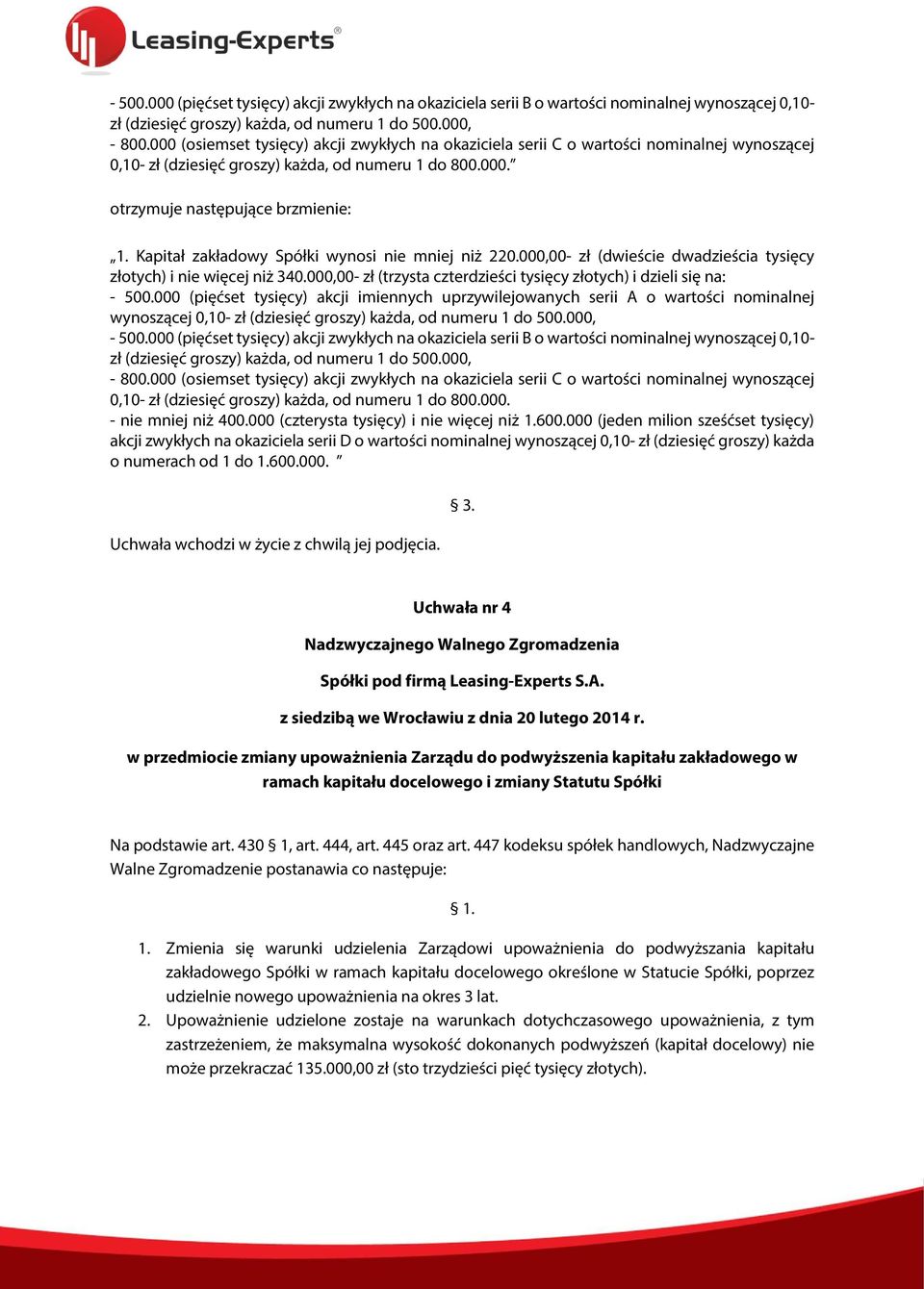 Kapitał zakładowy Spółki wynosi nie mniej niż 220.000,00- zł (dwieście dwadzieścia tysięcy złotych) i nie więcej niż 340.000,00- zł (trzysta czterdzieści tysięcy złotych) i dzieli się na: - 500.