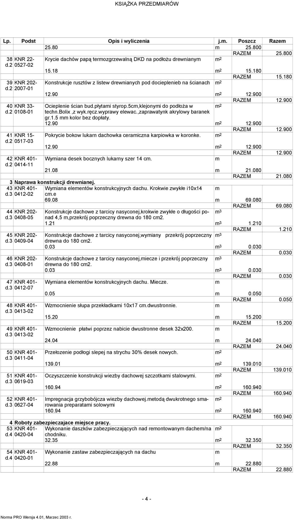 900 Ocieplenie ścian bud.płytai styrop.5c,klejonyi do podłoŝa w 2 techn.bolix,z wyk.ręcz.wyprawy elewac.,zaprawatynk akrylowy baranek gr.1.5 kolor bez dopłaty. 12.90 2 12.900 RAZEM 12.