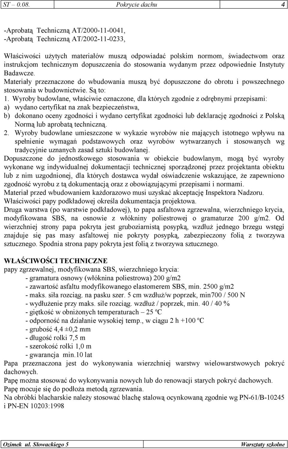 dopuszczenia do stosowania wydanym przez odpowiednie Instytuty Badawcze. Materiały przeznaczone do wbudowania muszą być dopuszczone do obrotu i powszechnego stosowania w budownictwie. Są to: 1.