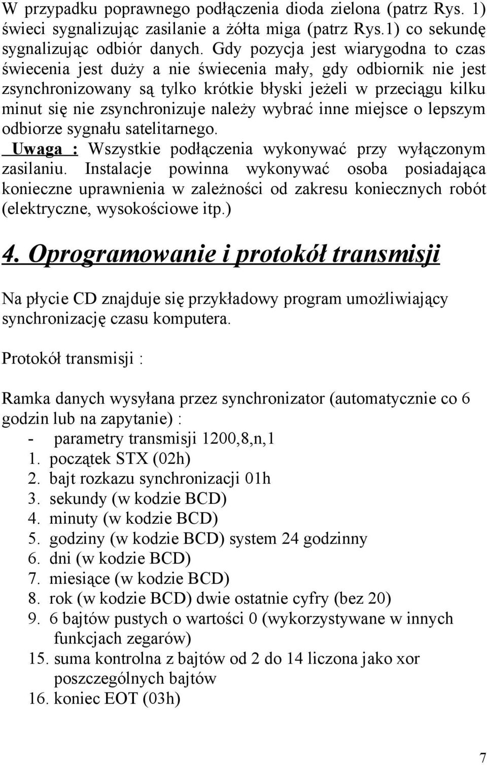 należy wybrać inne miejsce o lepszym odbiorze sygnału satelitarnego. Uwaga : Wszystkie podłączenia wykonywać przy wyłączonym zasilaniu.