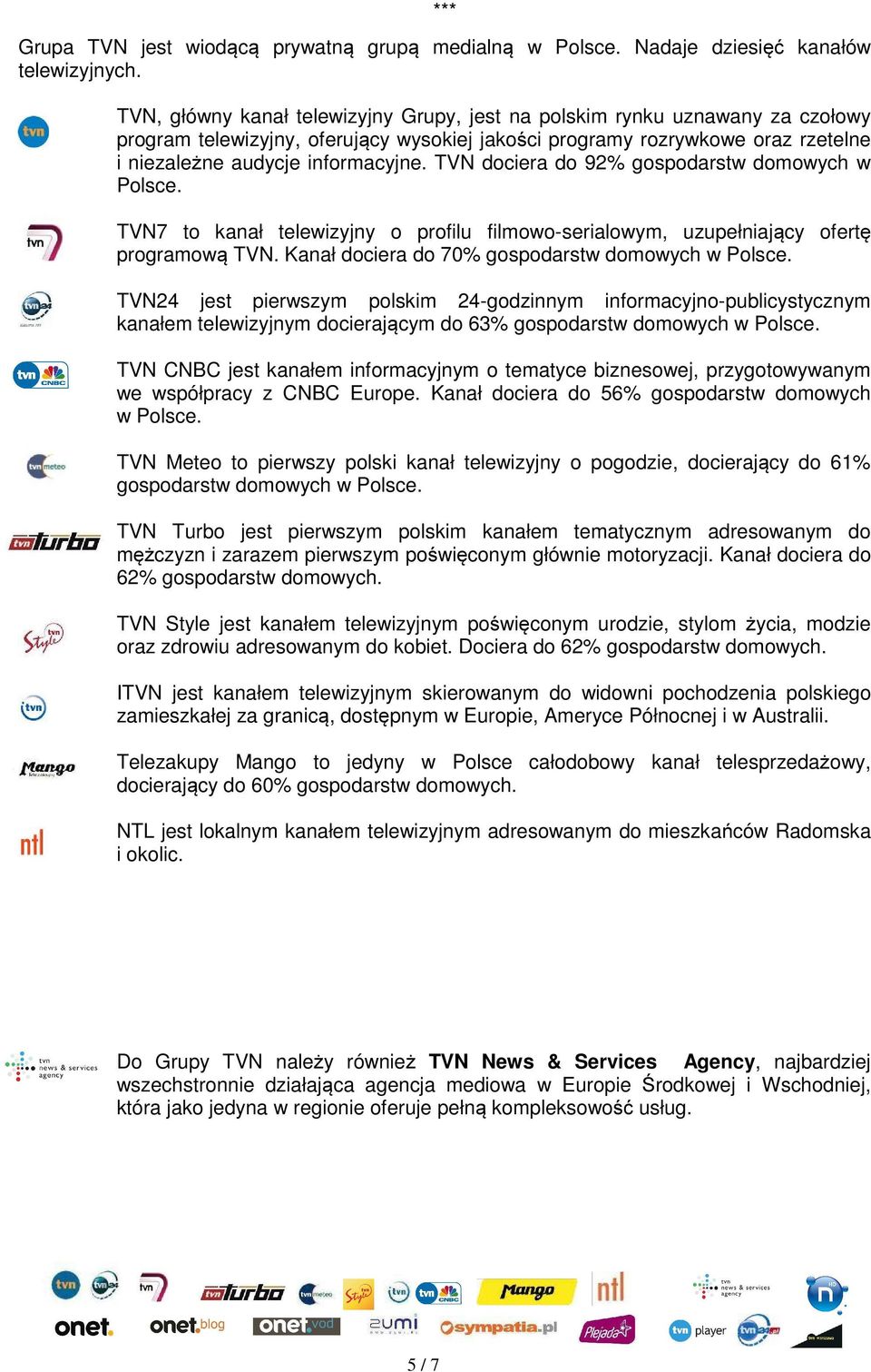 TVN dociera do 92% gospodarstw domowych w Polsce. TVN7 to kanał telewizyjny o profilu filmowo-serialowym, uzupełniający ofertę programową TVN. Kanał dociera do 70% gospodarstw domowych w Polsce.