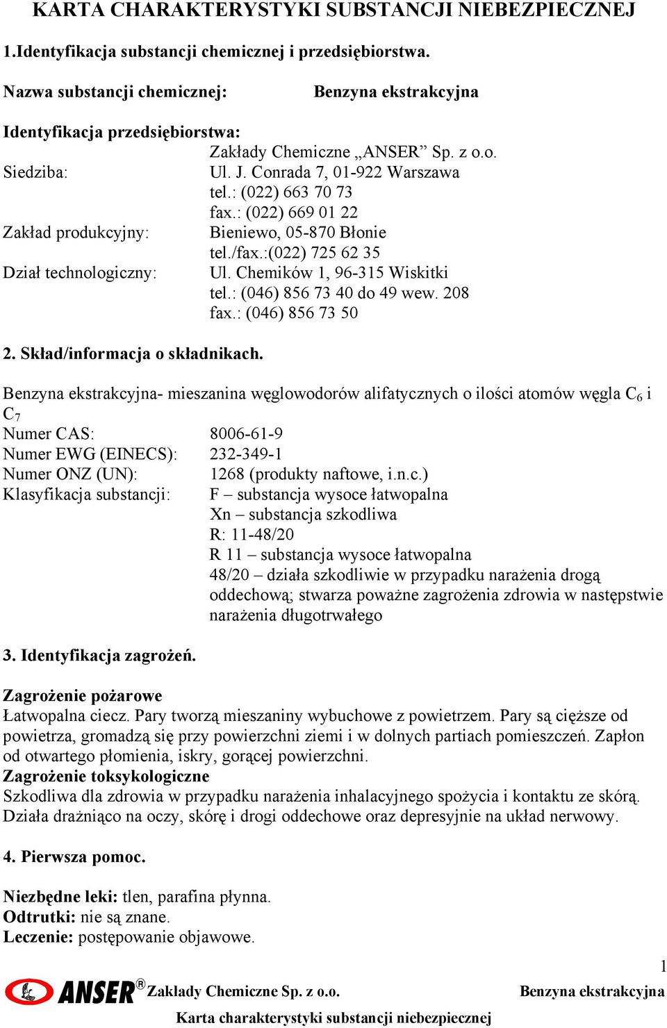 : (022) 669 01 22 Zakład produkcyjny: Bieniewo, 05-870 Błonie tel./fax.:(022) 725 62 35 Dział technologiczny: Ul. Chemików 1, 96-315 Wiskitki tel.: (046) 856 73 40 do 49 wew. 208 fax.