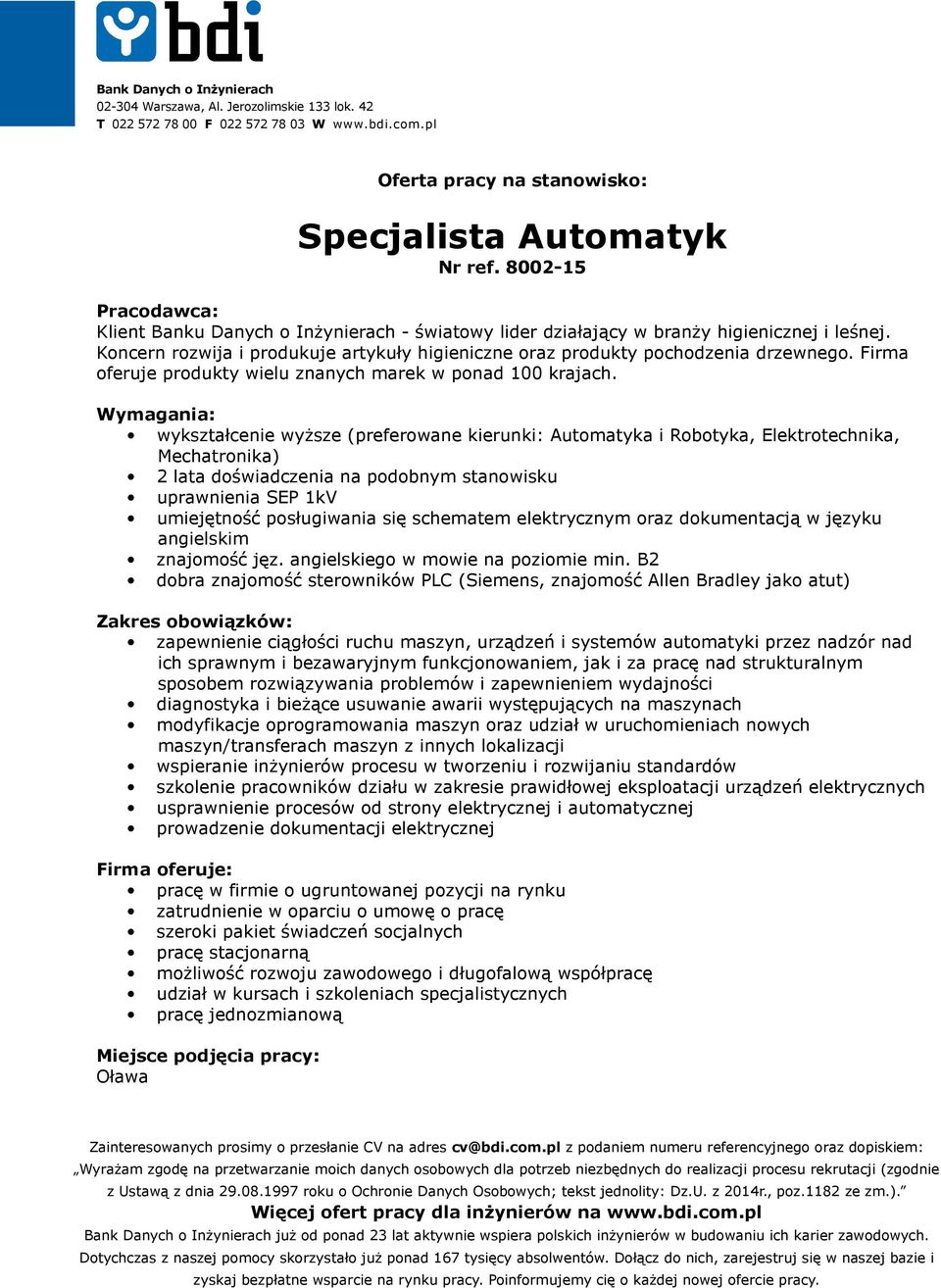 wykształcenie wyższe (preferowane kierunki: Automatyka i Robotyka, Elektrotechnika, Mechatronika) 2 lata doświadczenia na podobnym stanowisku uprawnienia SEP 1kV umiejętność posługiwania się