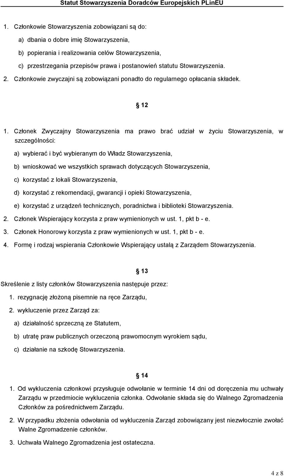 Członek Zwyczajny Stowarzyszenia ma prawo brać udział w życiu Stowarzyszenia, w szczególności: a) wybierać i być wybieranym do Władz Stowarzyszenia, b) wnioskować we wszystkich sprawach dotyczących