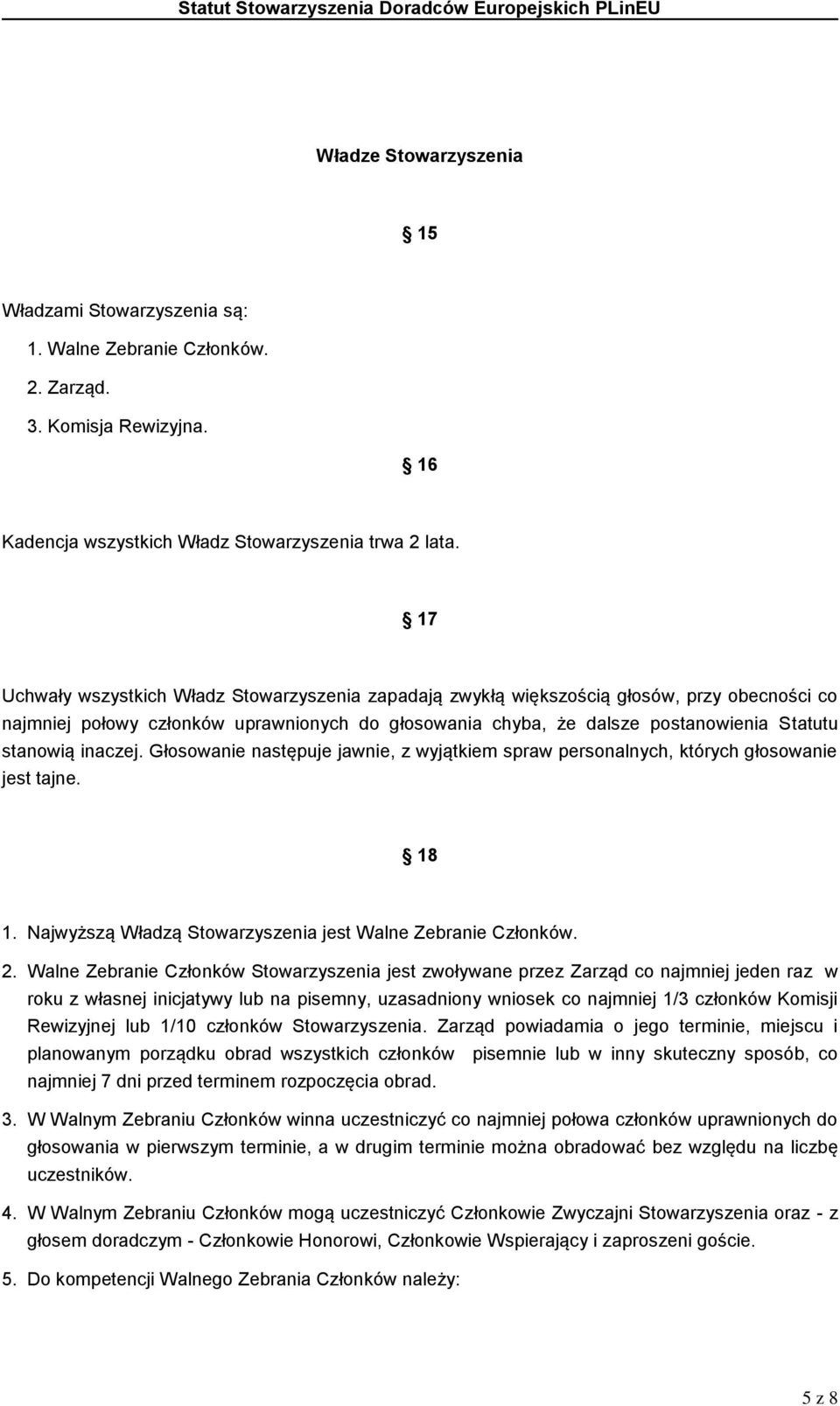 inaczej. Głosowanie następuje jawnie, z wyjątkiem spraw personalnych, których głosowanie jest tajne. 18 1. Najwyższą Władzą Stowarzyszenia jest Walne Zebranie Członków. 2.