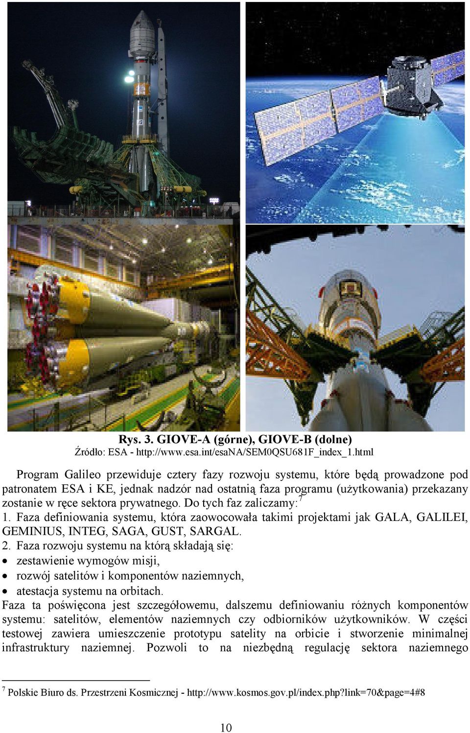 prywatnego. Do tych faz zaliczamy: 7 1. Faza definiowania systemu, która zaowocowała takimi projektami jak GALA, GALILEI, GEMINIUS, INTEG, SAGA, GUST, SARGAL. 2.