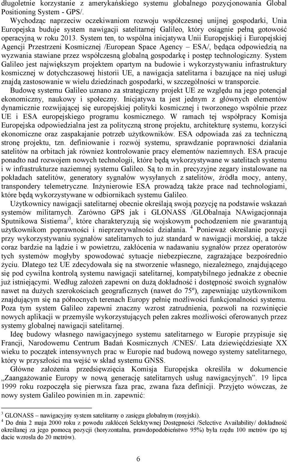 System ten, to wspólna inicjatywa Unii Europejskiej i Europejskiej Agencji Przestrzeni Kosmicznej /European Space Agency ESA/, będąca odpowiedzią na wyzwania stawiane przez współczesną globalną