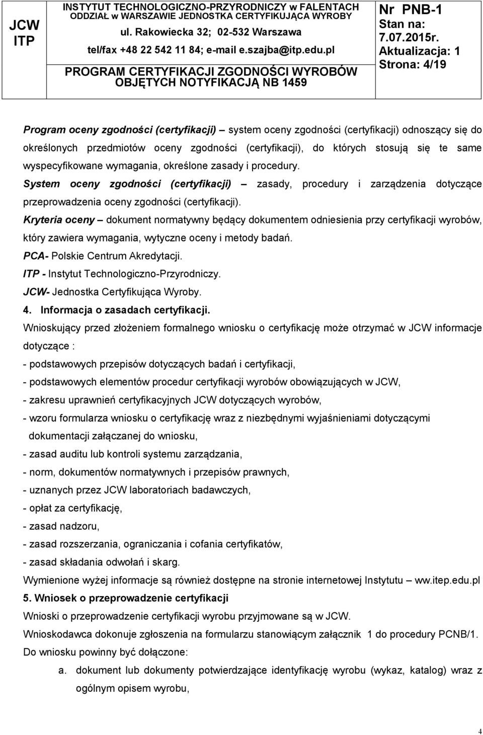 Kryteria oceny dokument normatywny będący dokumentem odniesienia przy certyfikacji wyrobów, który zawiera wymagania, wytyczne oceny i metody badań. PCA- Polskie Centrum Akredytacji.