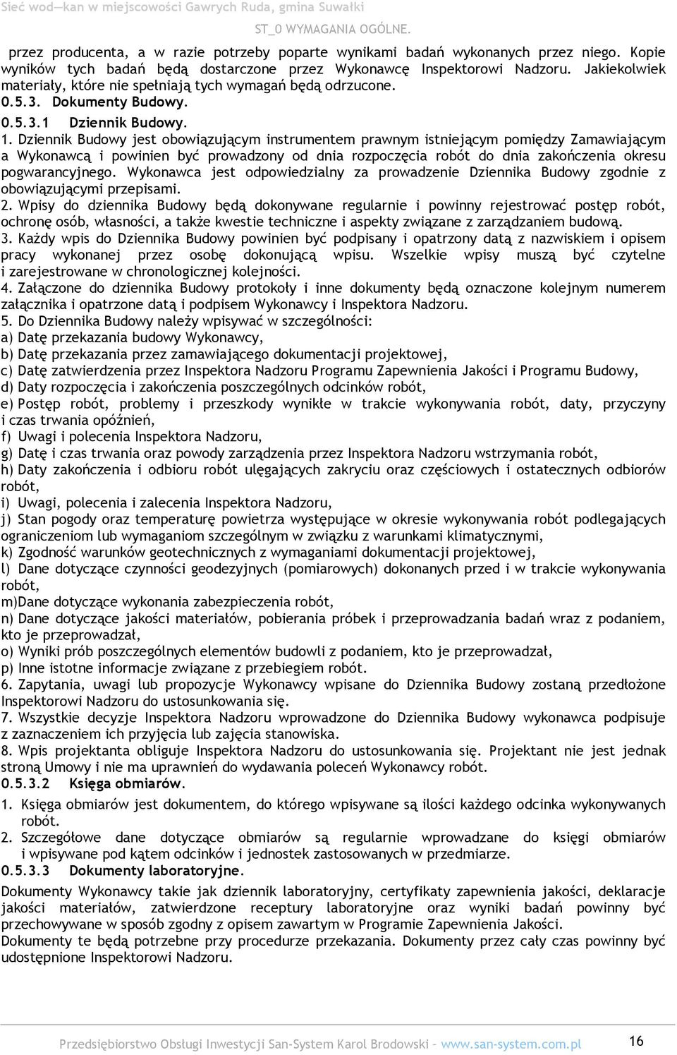 Dziennik Budowy jest obowiązującym instrumentem prawnym istniejącym pomiędzy Zamawiającym a Wykonawcą i powinien być prowadzony od dnia rozpoczęcia robót do dnia zakończenia okresu pogwarancyjnego.