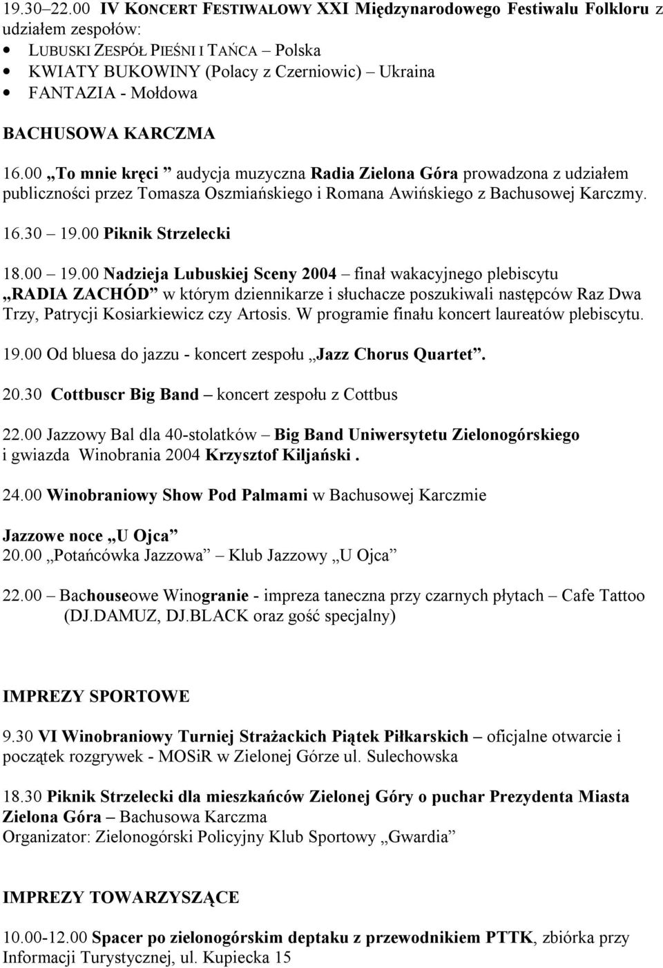 KARCZMA 16.00 To mnie kręci audycja muzyczna Radia Zielona Góra prowadzona z udziałem publiczności przez Tomasza Oszmiańskiego i Romana Awińskiego z Bachusowej Karczmy. 16.30 19.