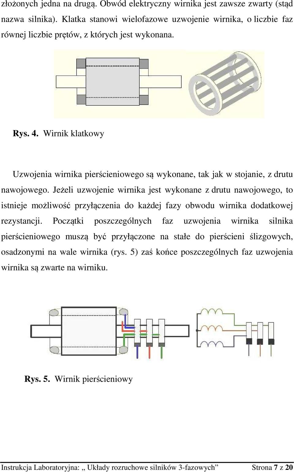 Jeżeli uzwojenie wirnika jest wykonane z drutu nawojowego, to istnieje możliwość przyłączenia do każdej fazy obwodu wirnika dodatkowej rezystancji.