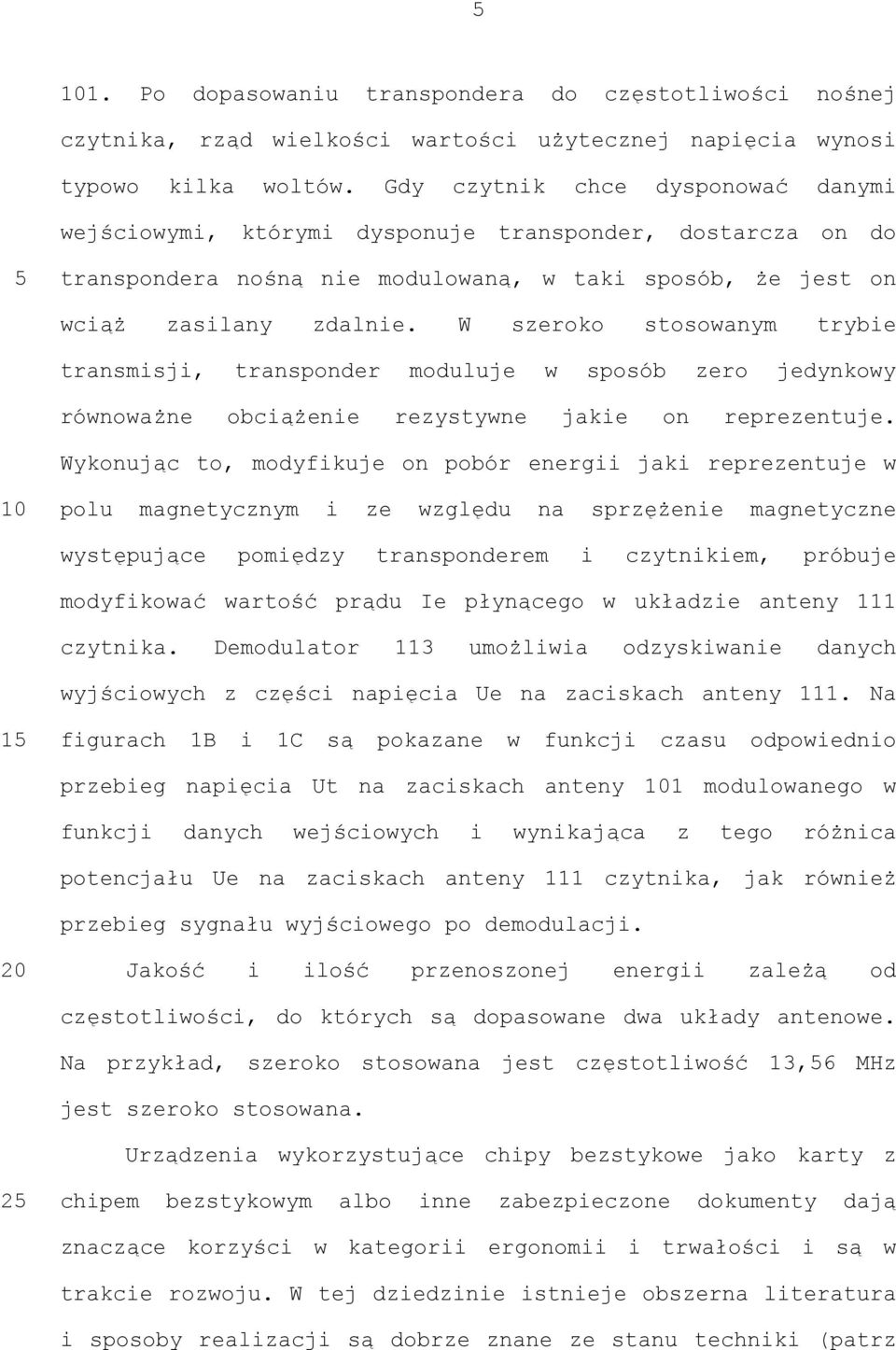 W szeroko stosowanym trybie transmisji, transponder moduluje w sposób zero jedynkowy równoważne obciążenie rezystywne jakie on reprezentuje.