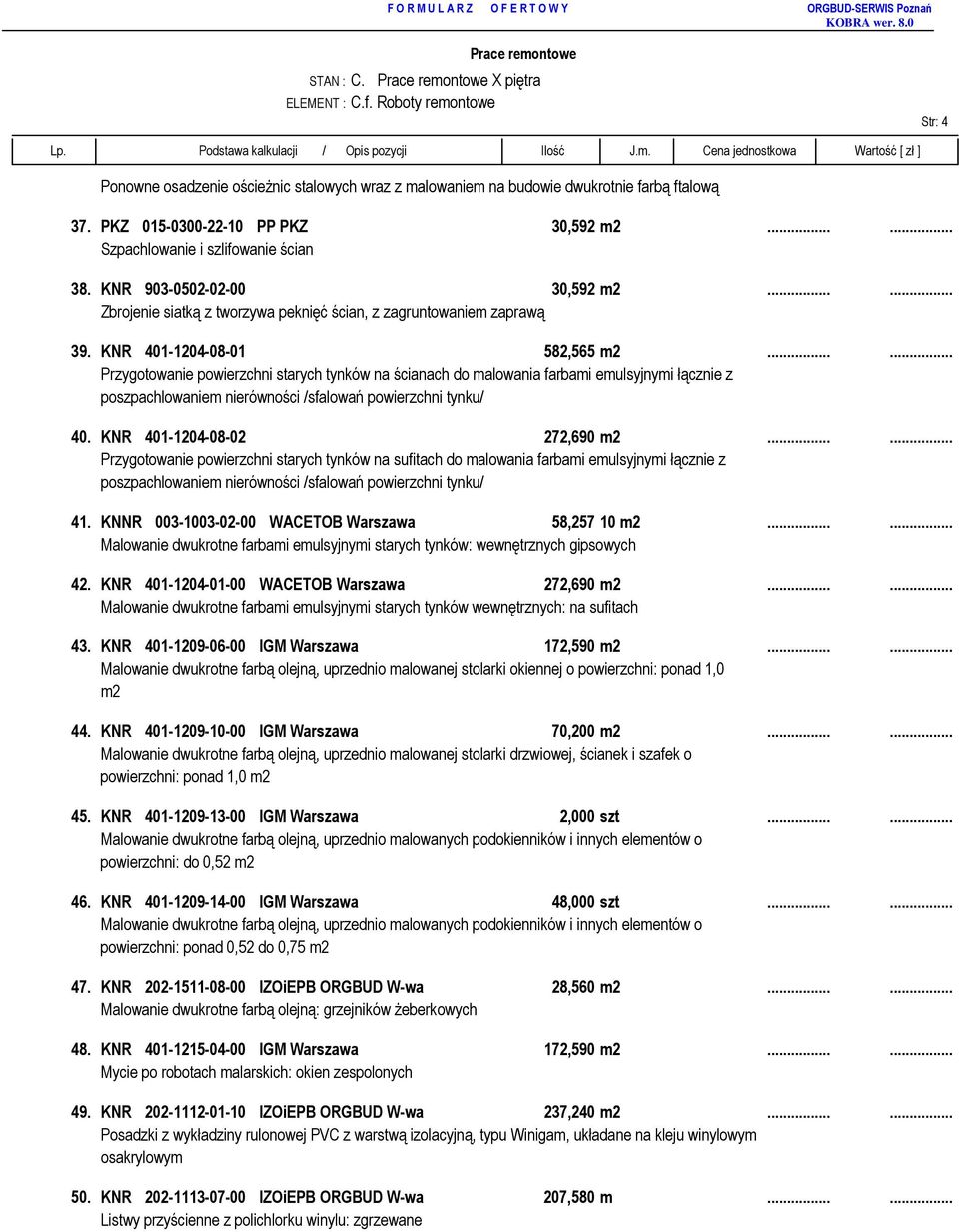 PKZ 015-0300-22-10 PP PKZ 30,592 m2...... Szpachlowanie i szlifowanie ścian 38. KNR 903-0502-02-00 30,592 m2...... Zbrojenie siatką z tworzywa peknięć ścian, z zagruntowaniem zaprawą 39.