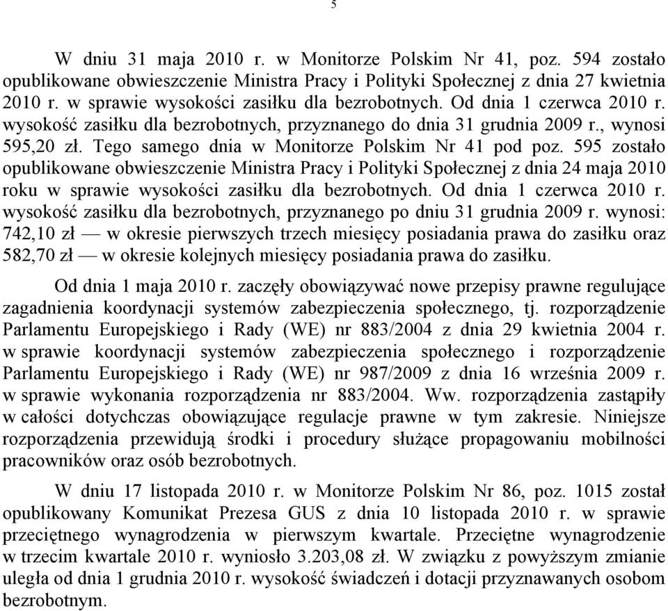 Tego samego dnia w Monitorze Polskim Nr 41 pod poz. 595 zostało opublikowane obwieszczenie Ministra Pracy i Polityki Społecznej z dnia 24 maja 2010 roku w sprawie wysokości zasiłku dla bezrobotnych.