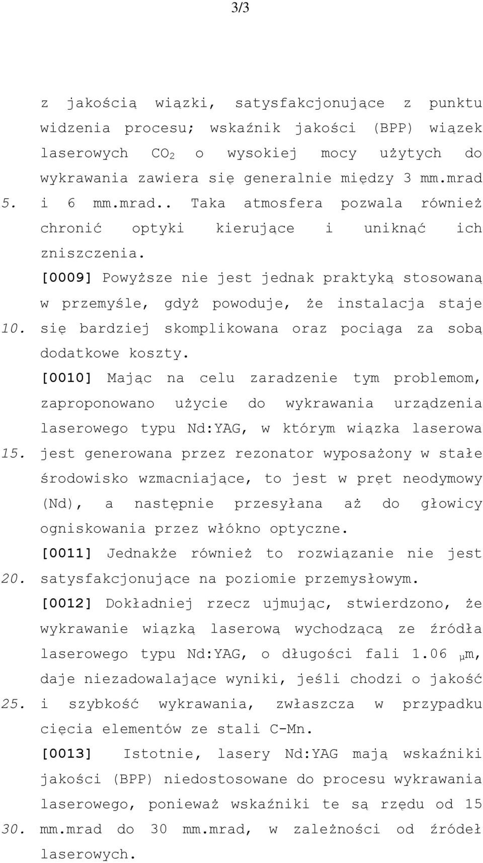 [0009] Powyższe nie jest jednak praktyką stosowaną w przemyśle, gdyż powoduje, że instalacja staje się bardziej skomplikowana oraz pociąga za sobą dodatkowe koszty.