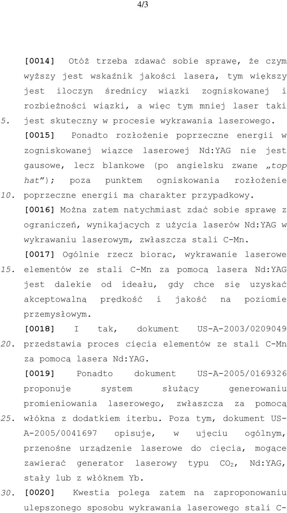 [0015] Ponadto rozłożenie poprzeczne energii w zogniskowanej wiązce laserowej Nd:YAG nie jest gausowe, lecz blankowe (po angielsku zwane top hat ); poza punktem ogniskowania rozłożenie poprzeczne