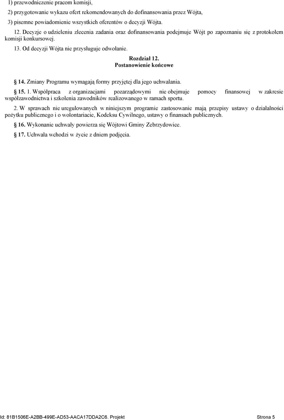 Postanowienie końcowe 14. Zmiany Programu wymagają formy przyjętej dla jego uchwalania. 15. 1. Współpraca z organizacjami pozarządowymi nie obejmuje pomocy finansowej w zakresie współzawodnictwa i szkolenia zawodników realizowanego w ramach sportu.