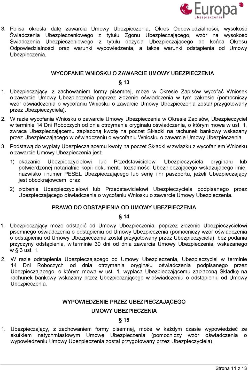 Ubezpieczający, z zachowaniem formy pisemnej, może w Okresie Zapisów wycofać Wniosek o zawarcie Umowy Ubezpieczenia poprzez złożenie oświadczenia w tym zakresie (pomocniczy wzór oświadczenia o