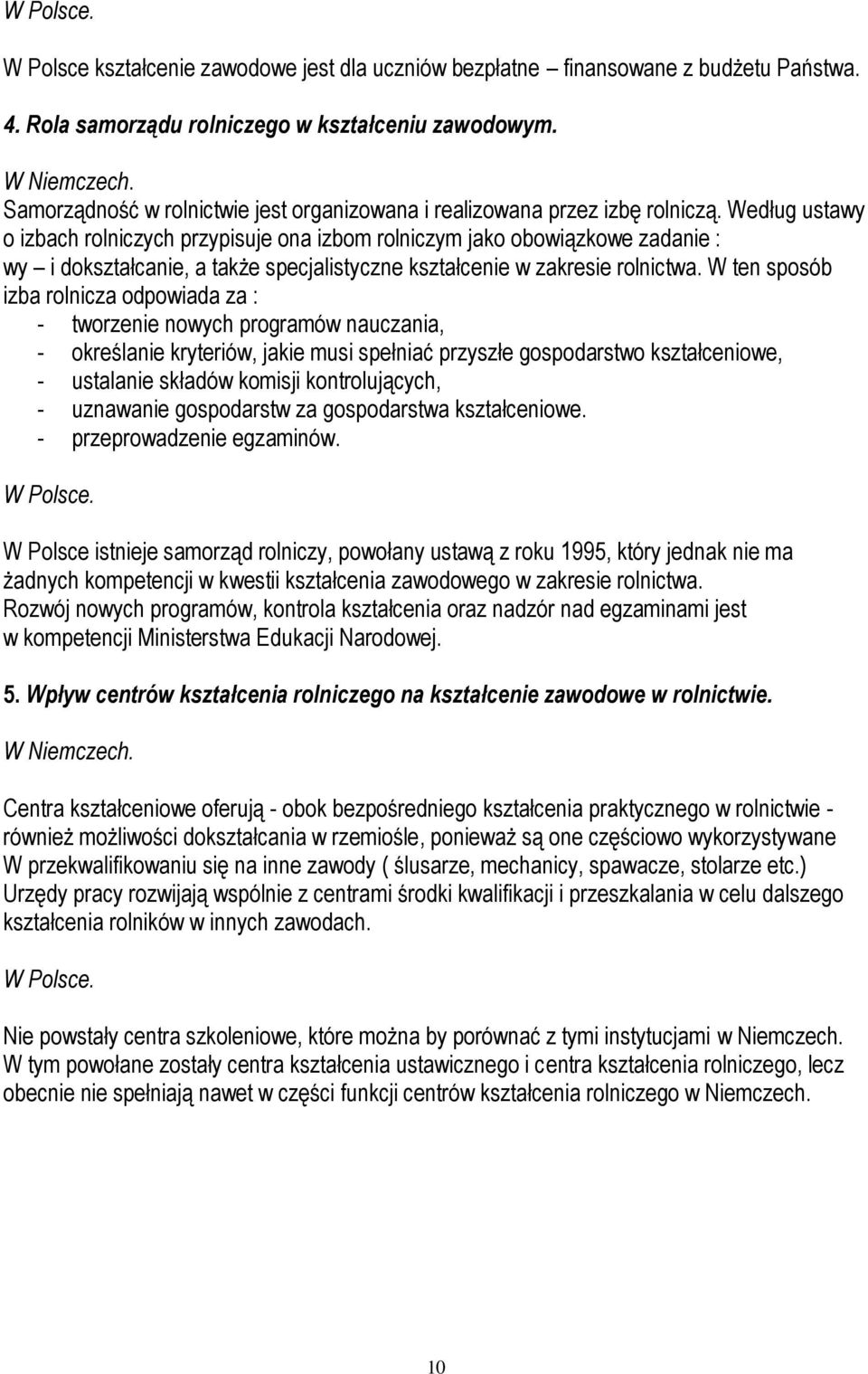 Według ustawy o izbach rolniczych przypisuje ona izbom rolniczym jako obowiązkowe zadanie : wy i dokształcanie, a także specjalistyczne kształcenie w zakresie rolnictwa.