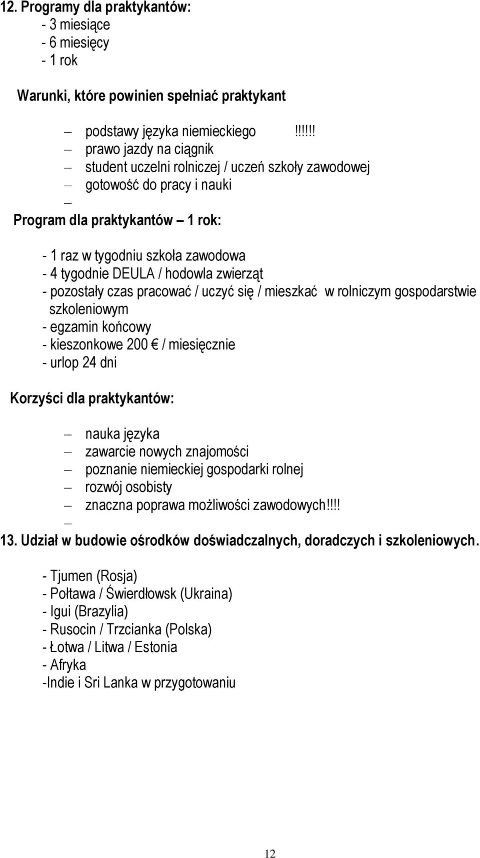 hodowla zwierząt - pozostały czas pracować / uczyć się / mieszkać w rolniczym gospodarstwie szkoleniowym - egzamin końcowy - kieszonkowe 200 / miesięcznie - urlop 24 dni Korzyści dla praktykantów: