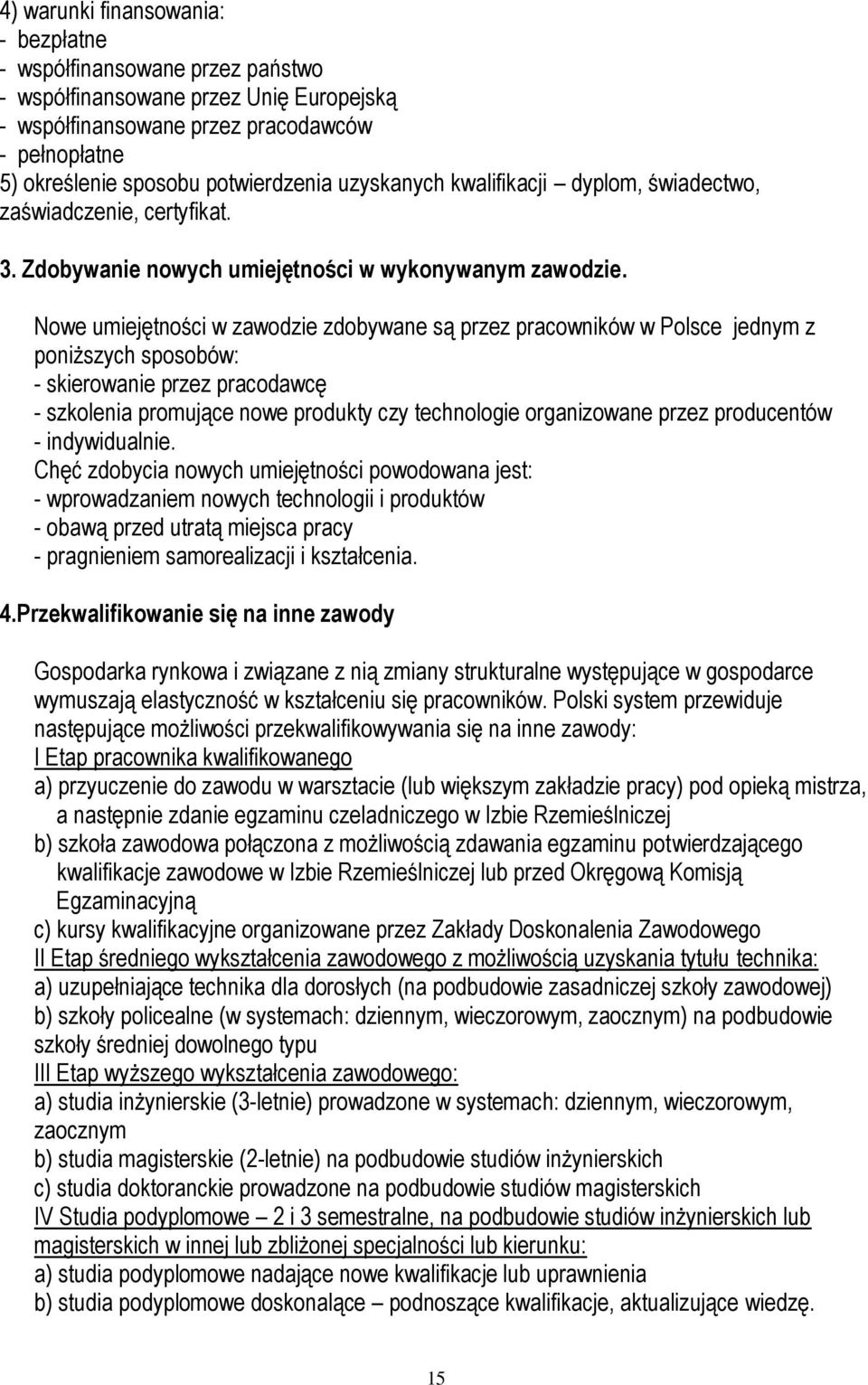 Nowe umiejętności w zawodzie zdobywane są przez pracowników w Polsce jednym z poniższych sposobów: - skierowanie przez pracodawcę - szkolenia promujące nowe produkty czy technologie organizowane