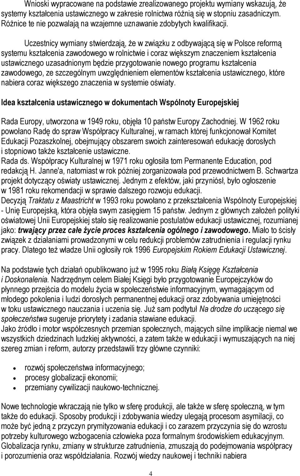 Uczestnicy wymiany stwierdzają, że w związku z odbywającą się w Polsce reformą systemu kształcenia zawodowego w rolnictwie i coraz większym znaczeniem kształcenia ustawicznego uzasadnionym będzie