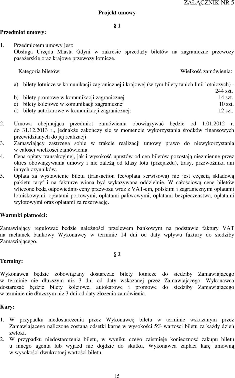 c) bilety kolejowe w komunikacji zagranicznej 10 szt. d) bilety autokarowe w komunikacji zagranicznej: 12 szt. 2. Umowa obejmująca przedmiot zamówienia obowiązywać będzie od 1.01.2012 r. do 31.12.2013 r.
