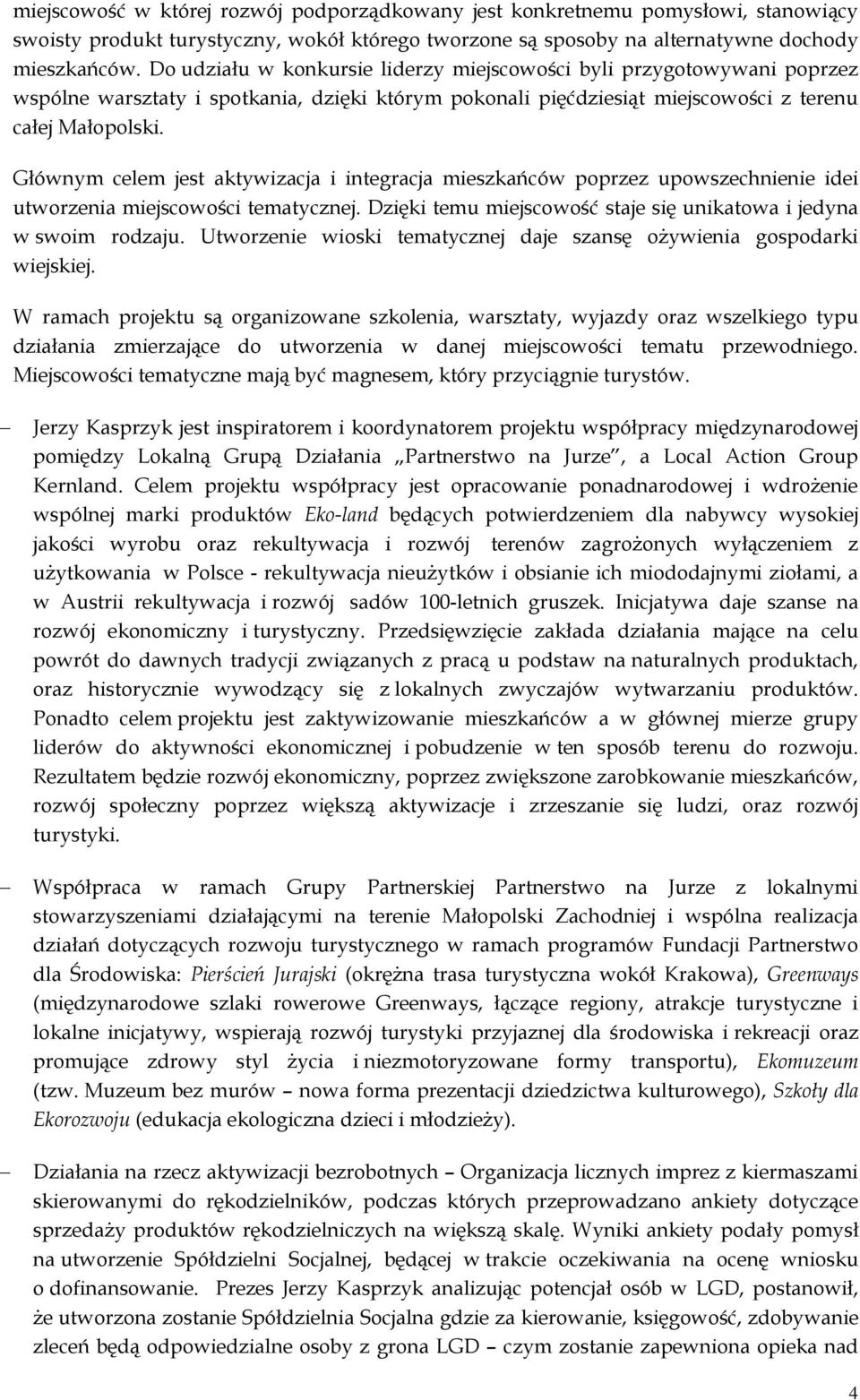 Głównym celem jest aktywizacja i integracja mieszkańców poprzez upowszechnienie idei utworzenia miejscowości tematycznej. Dzięki temu miejscowość staje się unikatowa i jedyna w swoim rodzaju.