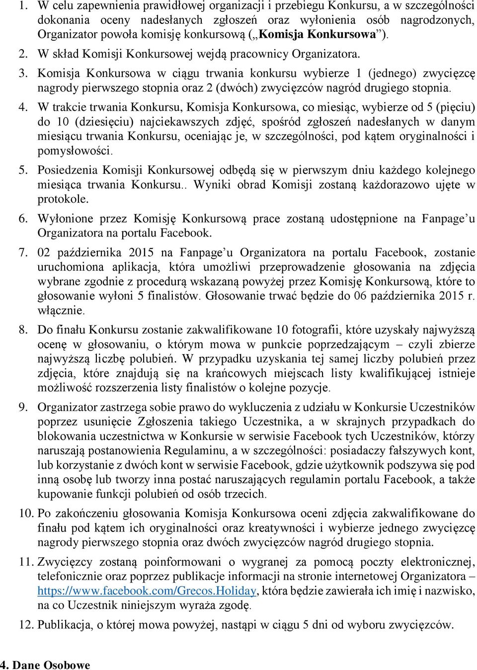 Komisja Konkursowa w ciągu trwania konkursu wybierze 1 (jednego) zwycięzcę nagrody pierwszego stopnia oraz 2 (dwóch) zwycięzców nagród drugiego stopnia. 4.