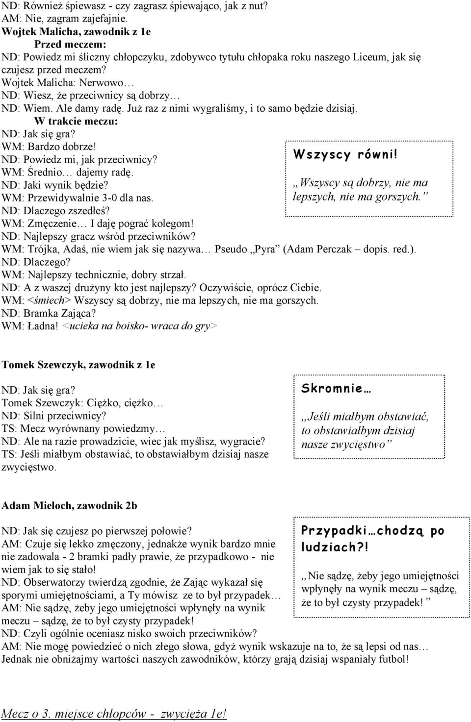Ale damy radę. Już raz z nimi wygraliśmy, i to samo będzie dzisiaj. W ND: Jak się gra? WM: Bardzo dobrze! ND: Powiedz mi, jak przeciwnicy? WM: Średnio dajemy radę. ND: Jaki wynik będzie?