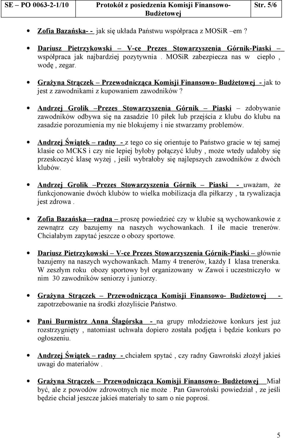 Andrzej Grolik Prezes Stowarzyszenia Górnik Piaski zdobywanie zawodników odbywa się na zasadzie 10 piłek lub przejścia z klubu do klubu na zasadzie porozumienia my nie blokujemy i nie stwarzamy