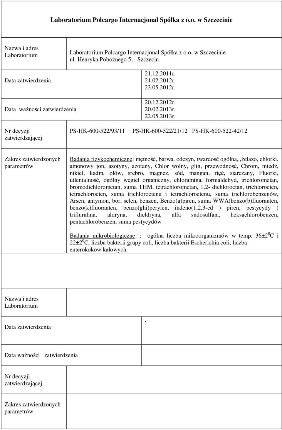 PS-HK-600-522/93/11 PS-HK-600-522/21/12 PS-HK-600-522-42/12 Badania fizykochemiczne: mętność, barwa, odczyn, twardość ogólna,,ŝelazo, chlorki, amonowy jon, azotyny, azotany, Chlor wolny, glin,