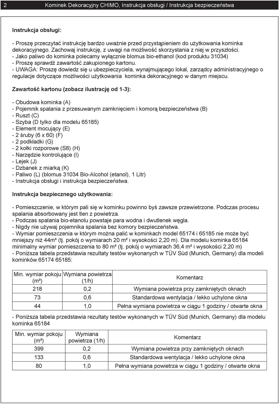 - Jako paliwo do kominka polecamy wyłącznie blomus bio-ethanol (kod produktu 31034) - Proszę sprawdź zawartość zakupionego kartonu.