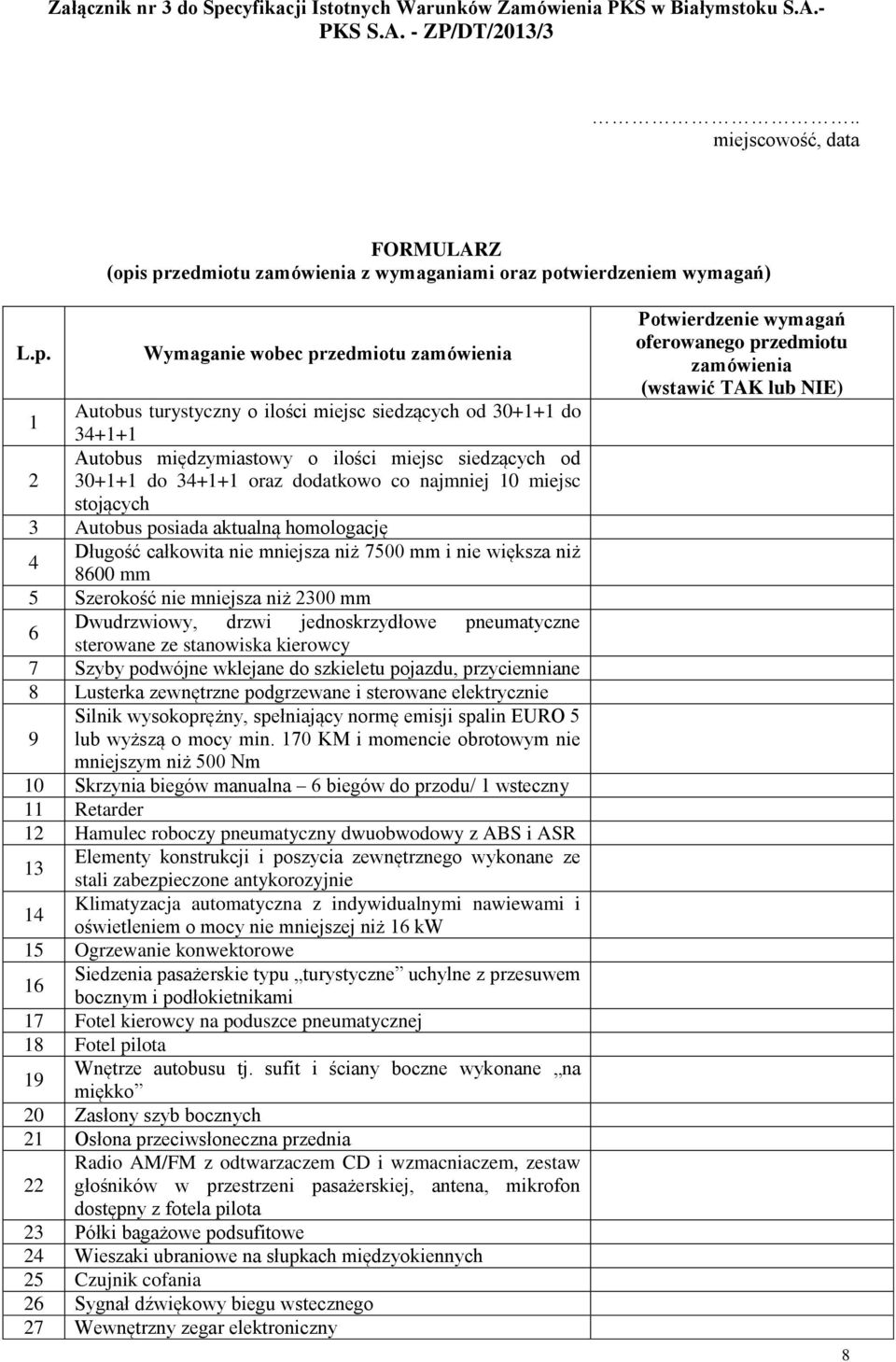 s przedmiotu zamówienia z wymaganiami oraz potwierdzeniem wymagań) L.p. Wymaganie wobec przedmiotu zamówienia Autobus turystyczny o ilości miejsc siedzących od 30+1+1 do 1 34+1+1 Autobus