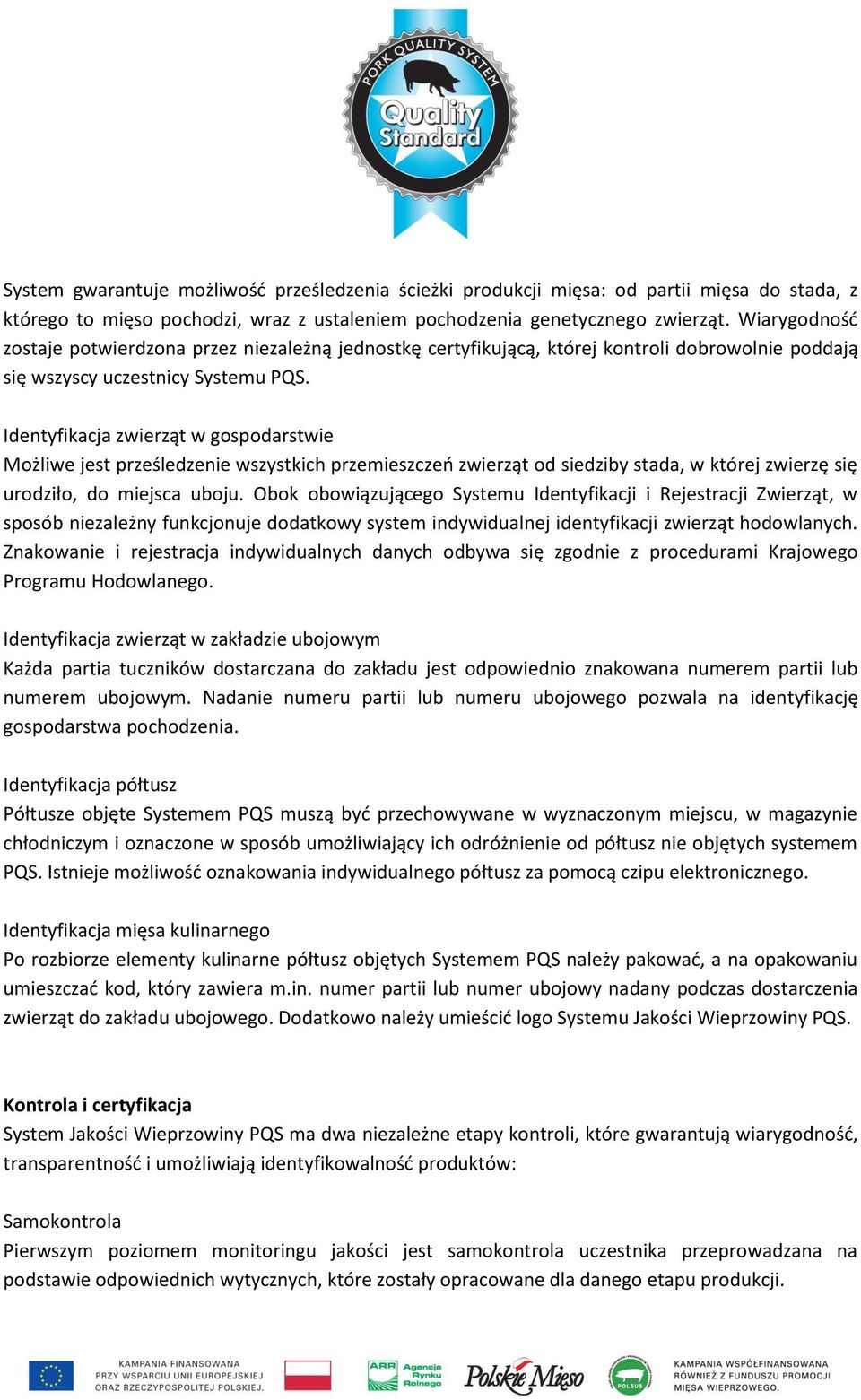 Identyfikacja zwierząt w gospodarstwie Możliwe jest prześledzenie wszystkich przemieszczeo zwierząt od siedziby stada, w której zwierzę się urodziło, do miejsca uboju.