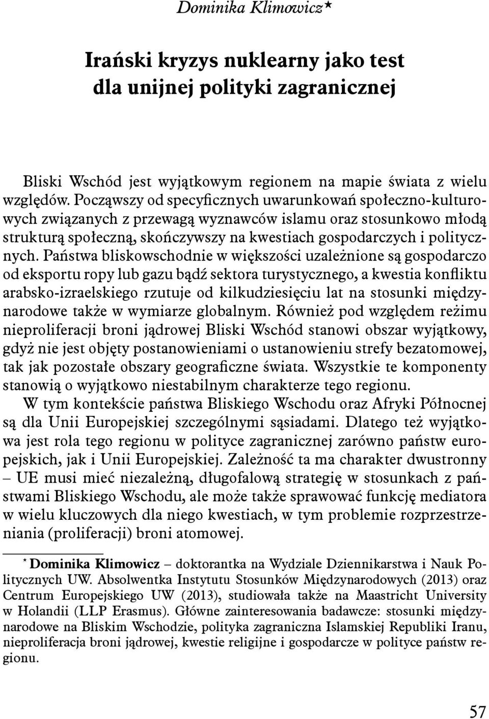Państwa bliskowschodnie w większości uzależnione są gospodarczo od eksportu ropy lub gazu bądź sektora turystycznego, a kwestia konfliktu arabsko-izraelskiego rzutuje od kilkudziesięciu lat na