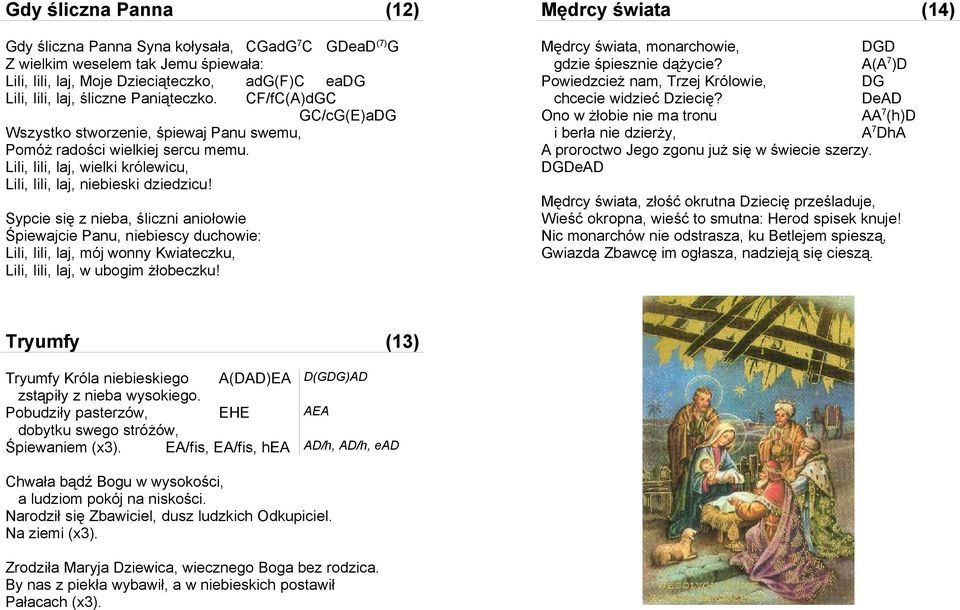 Sypcie się z nieba, śliczni aniołowie Śpiewajcie Panu, niebiescy duchowie: Lili, lili, laj, mój wonny Kwiateczku, Lili, lili, laj, w ubogim żłobeczku!