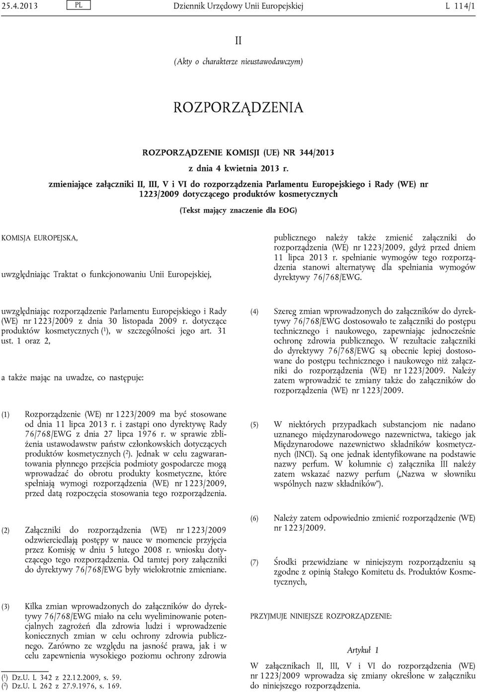 uwzględniając Traktat o funkcjonowaniu Unii Europejskiej, publicznego leży także zmienić załączniki rozporządzenia (WE) nr 1223/2009, gdyż przed dniem 11 lipca 2013 r.