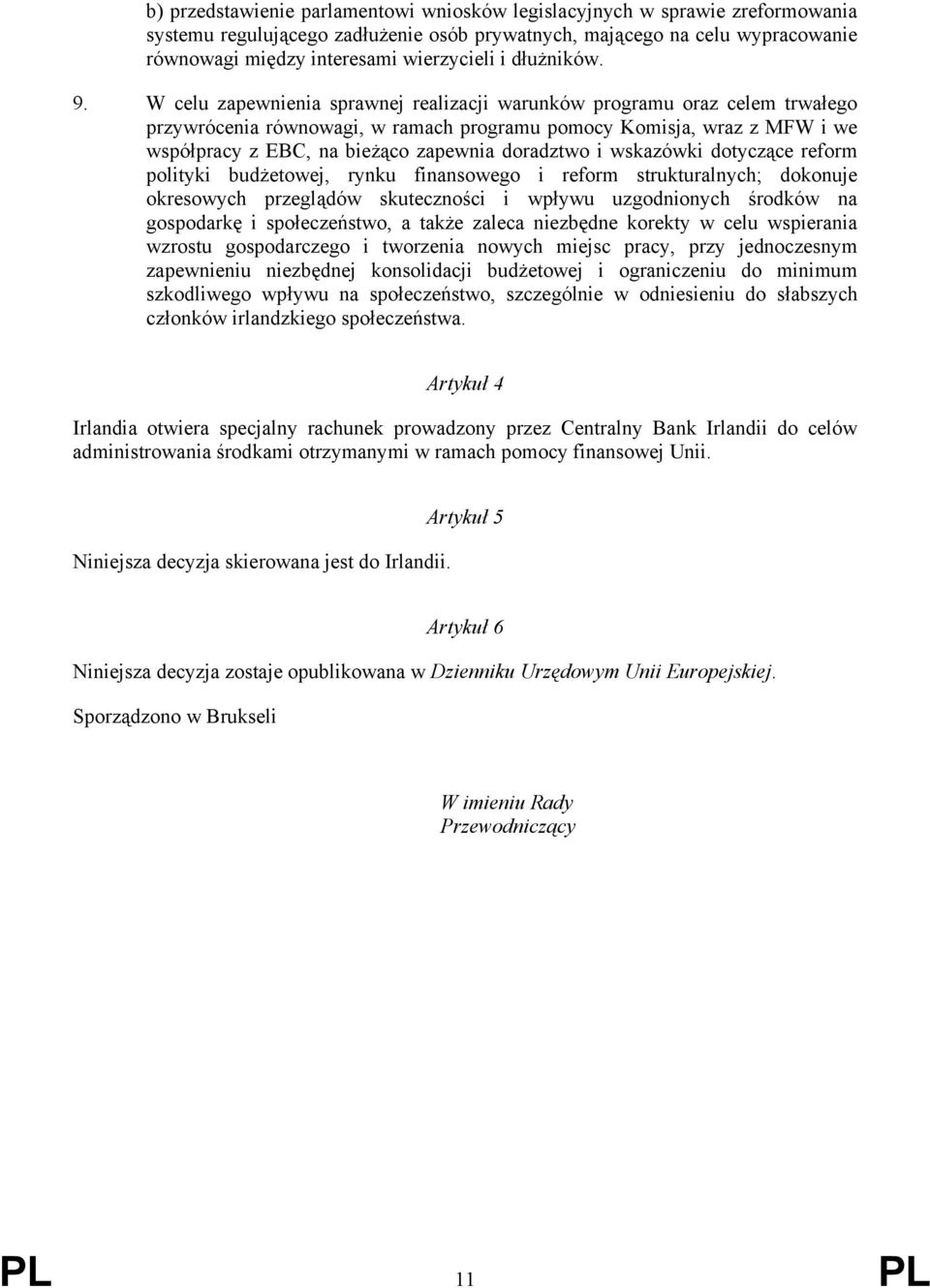 W celu zapewnienia sprawnej realizacji warunków programu oraz celem trwałego przywrócenia równowagi, w ramach programu pomocy Komisja, wraz z MFW i we współpracy z EBC, na bieżąco zapewnia doradztwo