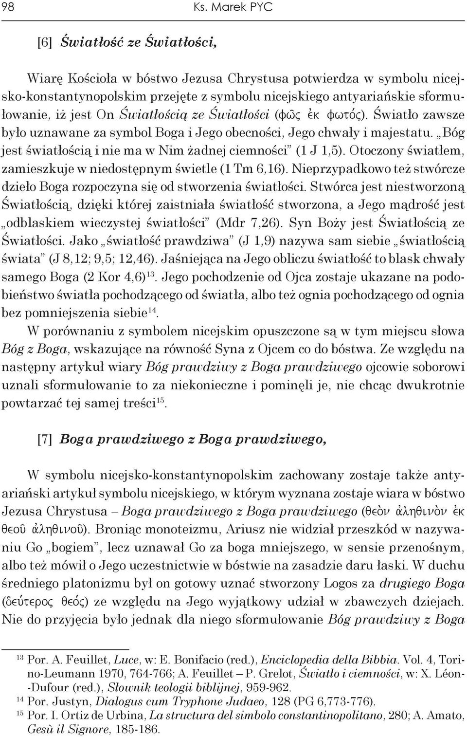Światłością ze Światłości (fw/j evk fwto,j). Światło zawsze było uznawane za symbol Boga i Jego obecności, Jego chwały i majestatu. Bóg jest światłością i nie ma w Nim żadnej ciemności (1 J 1,5).