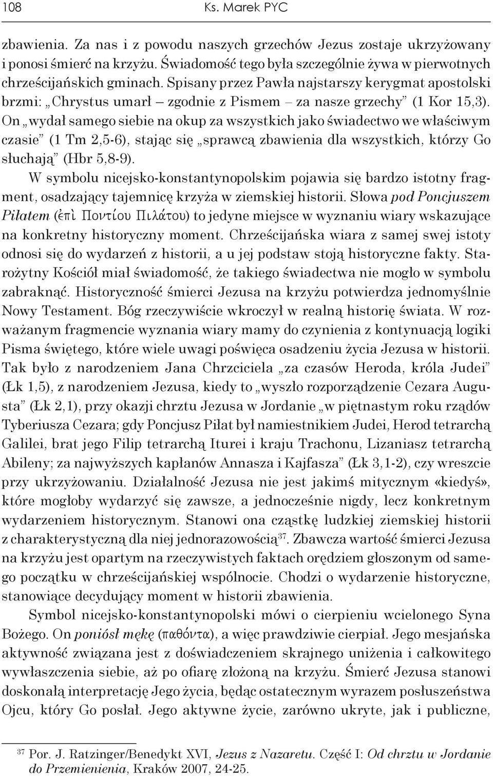 On wydał samego siebie na okup za wszystkich jako świadectwo we właściwym czasie (1 Tm 2,5-6), stając się sprawcą zbawienia dla wszystkich, którzy Go słuchają (Hbr 5,8-9).