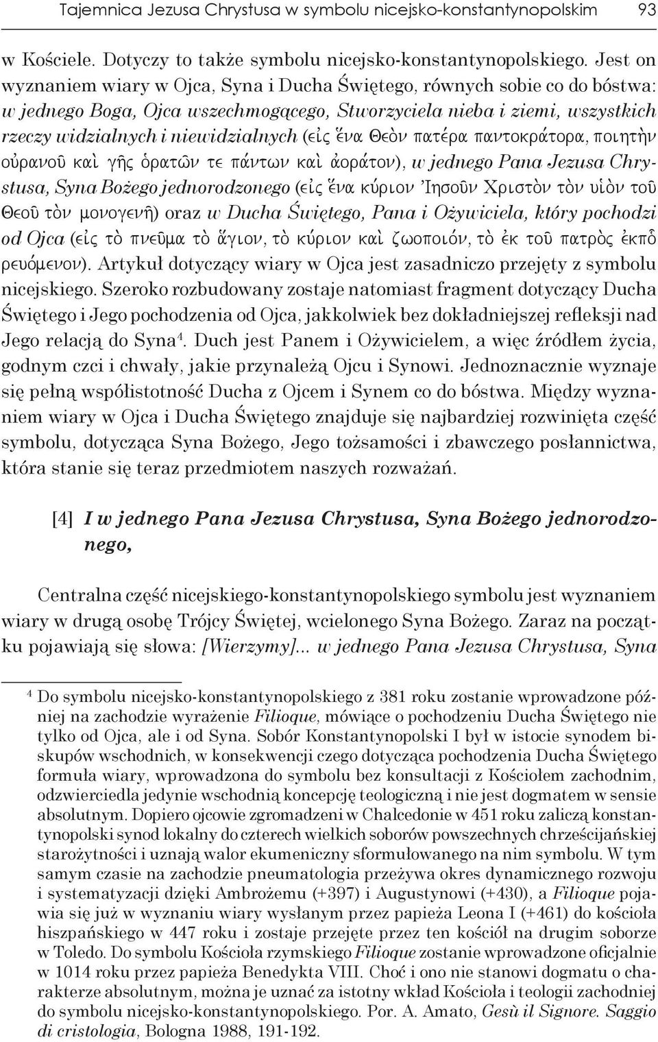 (eivj e[na Qeo.n pate,ra pantokra,tora, poihth.n ouvranou/ kai. gh/j o`ratw/n te pa,ntwn kai.