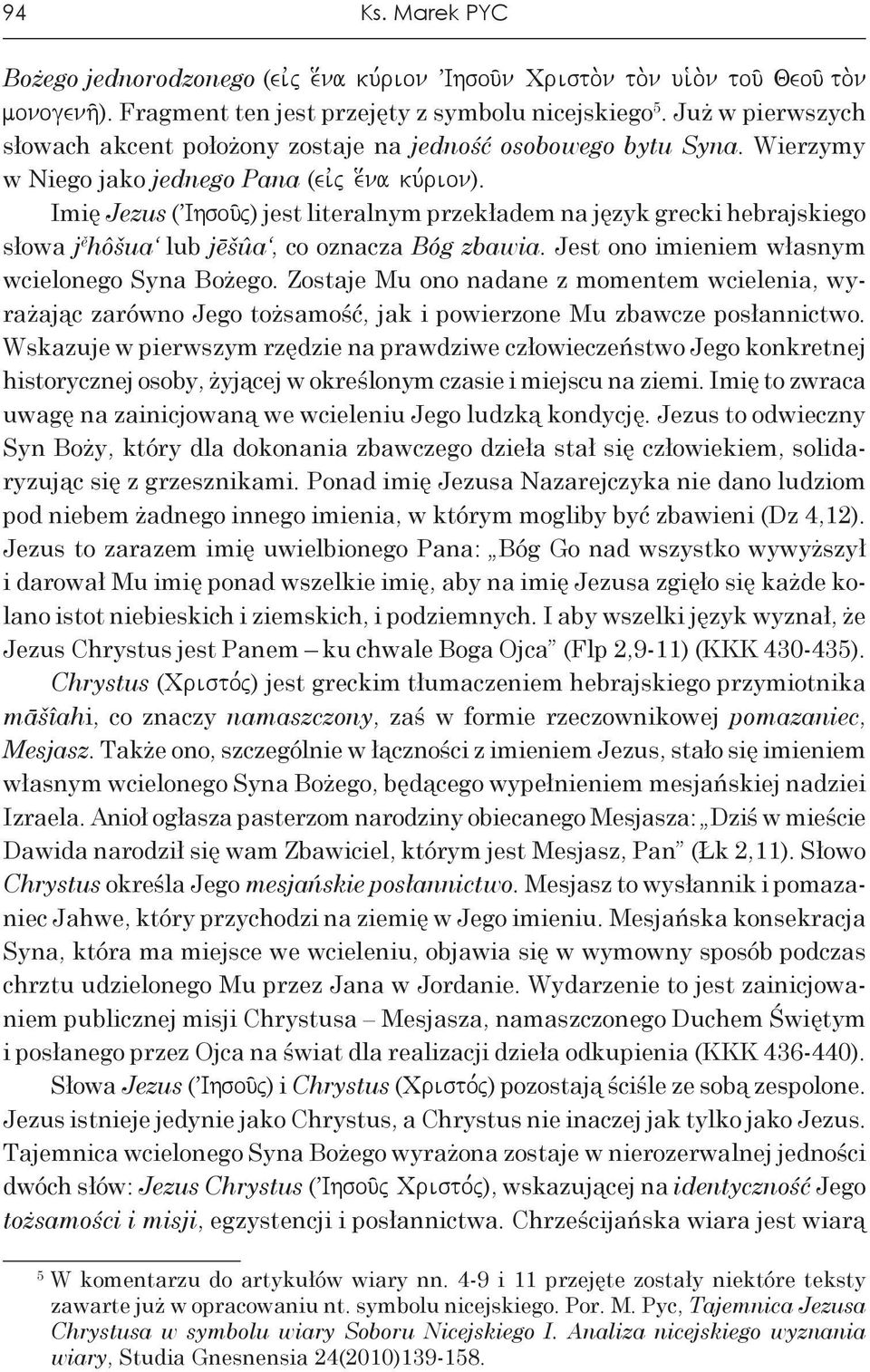Imię Jezus (VIhsou/j) jest literalnym przekładem na język grecki hebrajskiego słowa j ě hôšua lub jēšûa, co oznacza Bóg zbawia. Jest ono imieniem własnym wcielonego Syna Bożego.