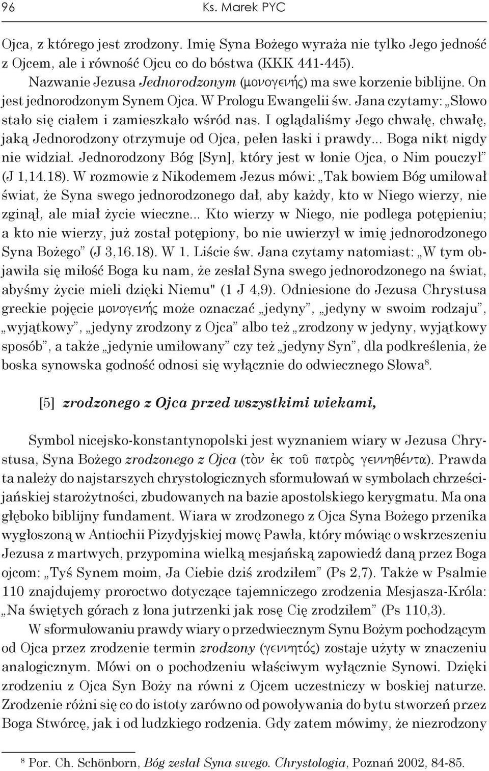 I oglądaliśmy Jego chwałę, chwałę, jaką Jednorodzony otrzymuje od Ojca, pełen łaski i prawdy... Boga nikt nigdy nie widział. Jednorodzony Bóg [Syn], który jest w łonie Ojca, o Nim pouczył (J 1,14.18).