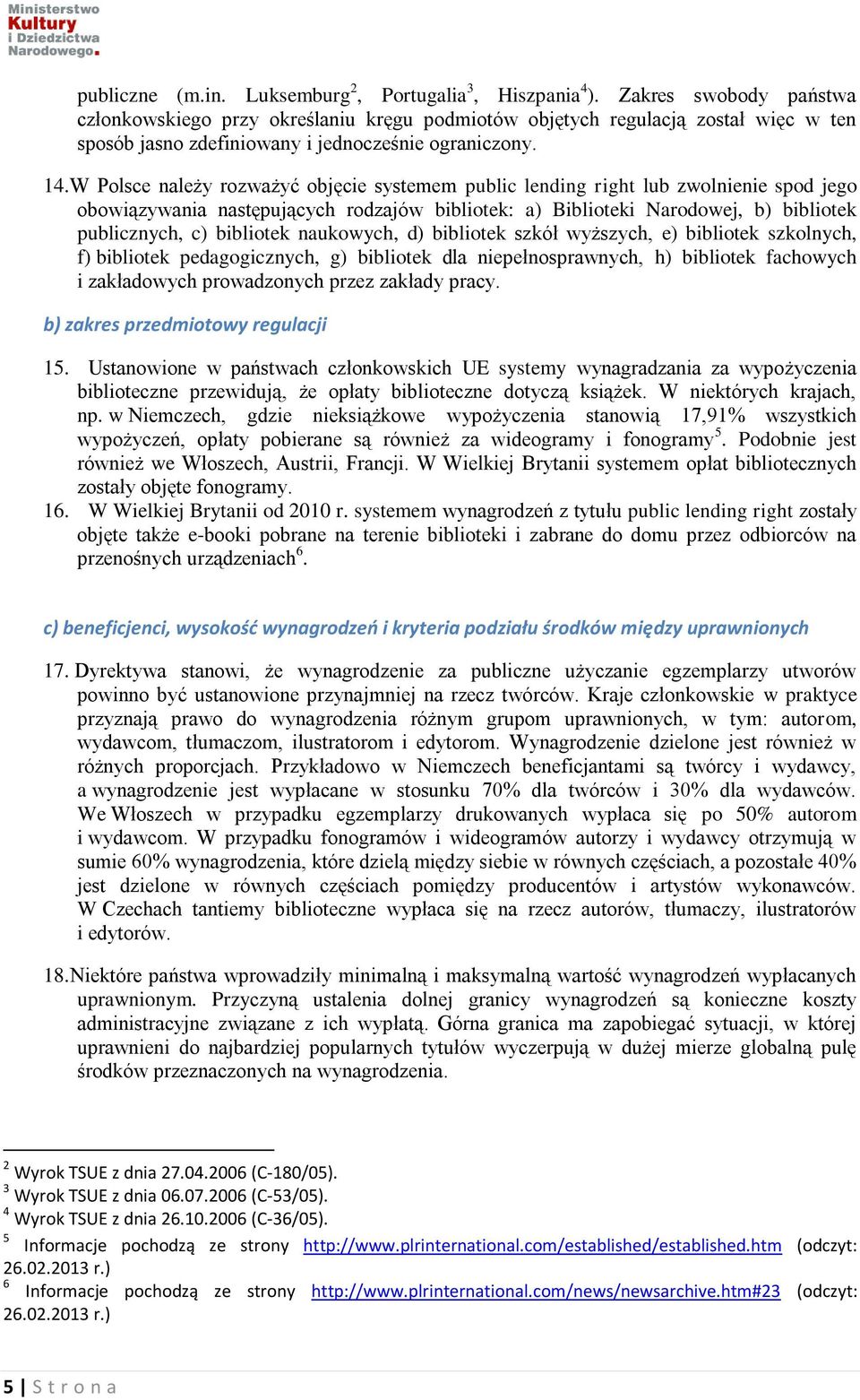 W Polsce należy rozważyć objęcie systemem public lending right lub zwolnienie spod jego obowiązywania następujących rodzajów bibliotek: a) Biblioteki Narodowej, b) bibliotek publicznych, c) bibliotek