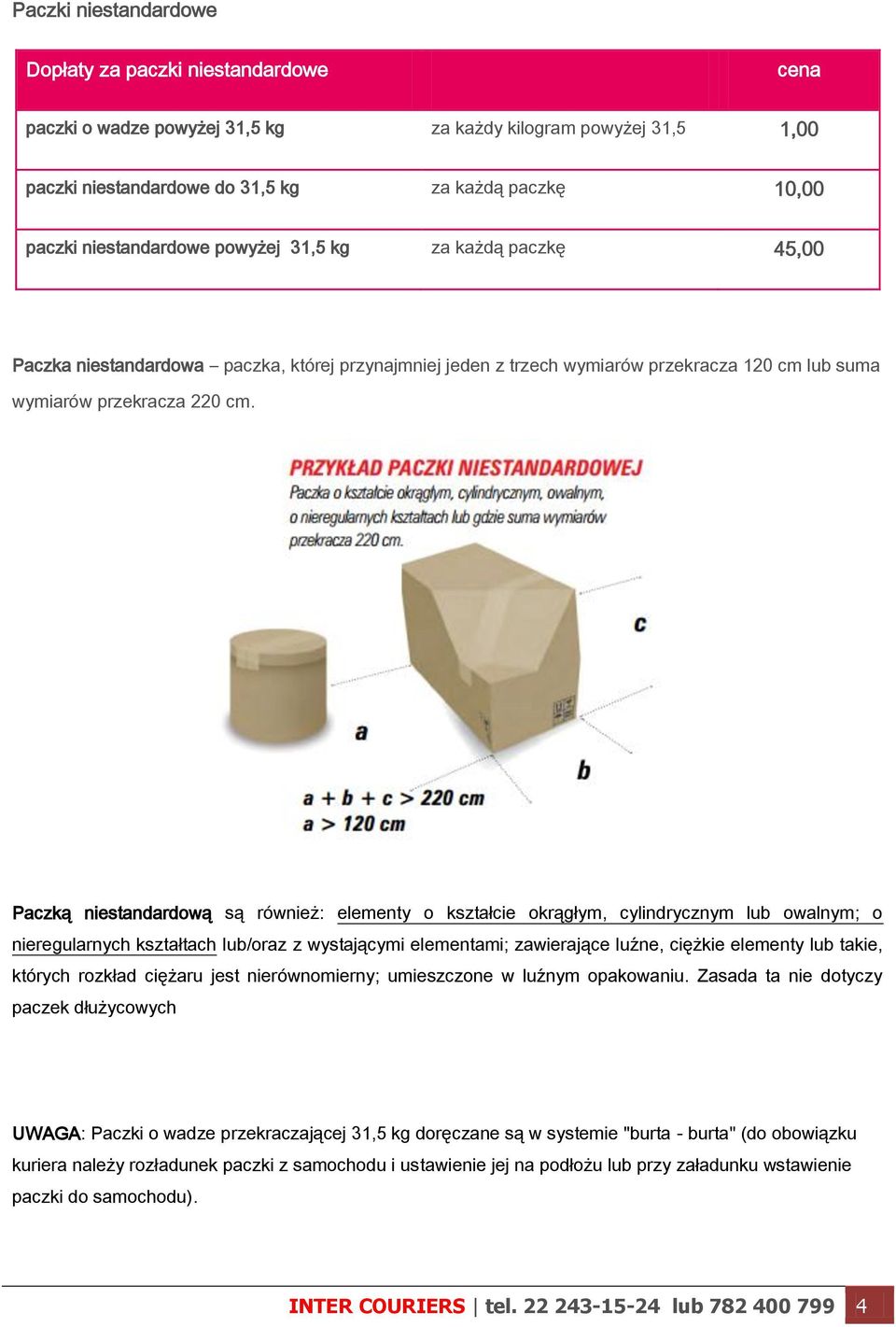 Paczką niestandardową są również: elementy o kształcie okrągłym, cylindrycznym lub owalnym; o nieregularnych kształtach lub/oraz z wystającymi elementami; zawierające luźne, ciężkie elementy lub