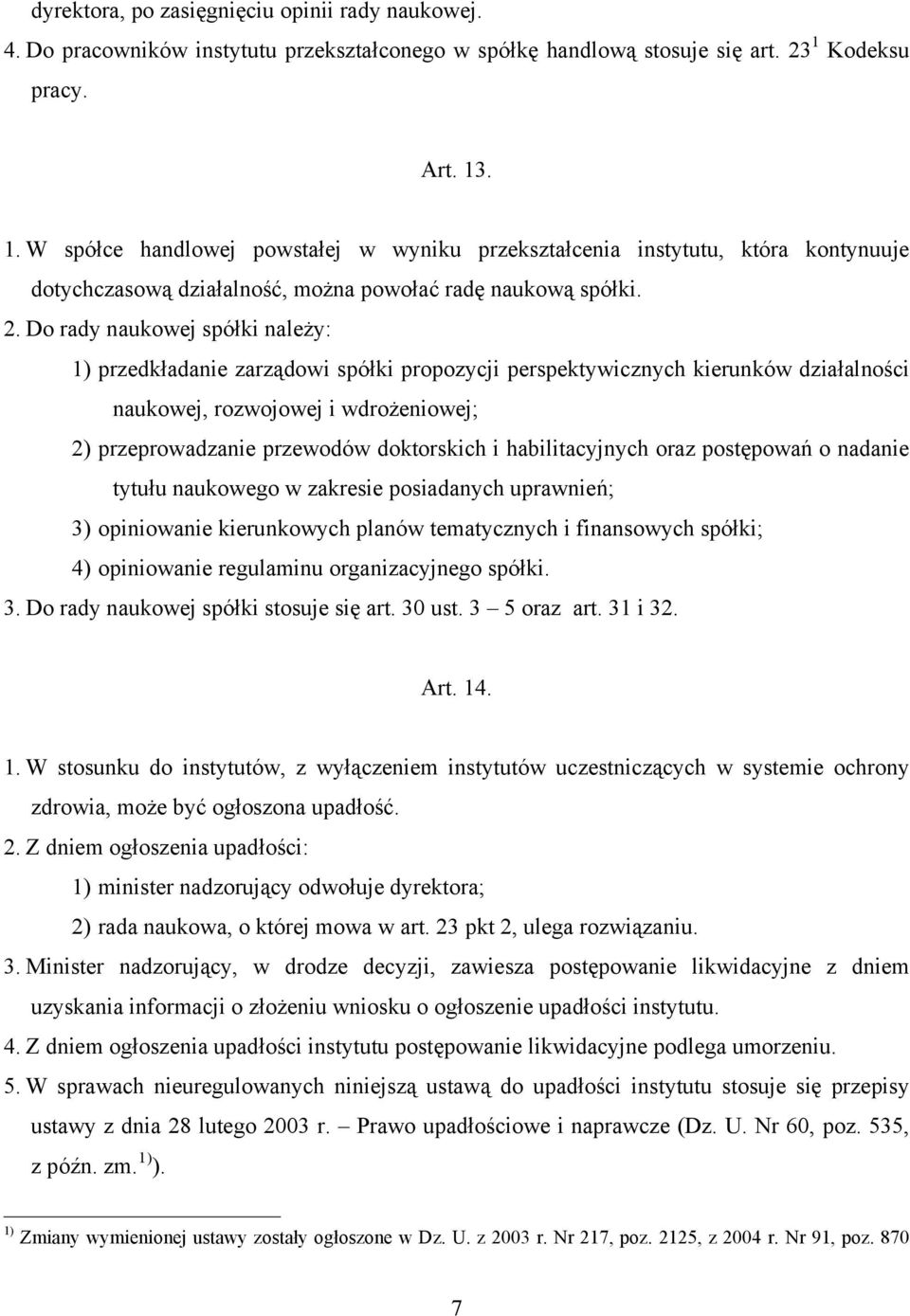 Do rady naukowej spółki należy: 1) przedkładanie zarządowi spółki propozycji perspektywicznych kierunków działalności naukowej, rozwojowej i wdrożeniowej; 2) przeprowadzanie przewodów doktorskich i