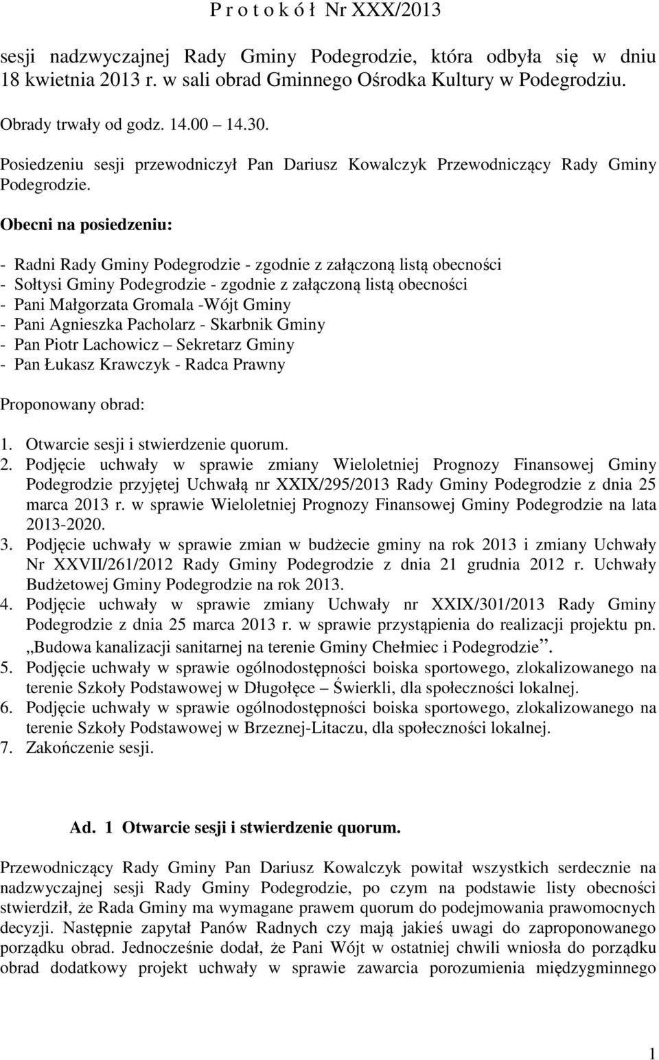 Obecni na posiedzeniu: - Radni Rady Gminy Podegrodzie - zgodnie z załączoną listą obecności - Sołtysi Gminy Podegrodzie - zgodnie z załączoną listą obecności - Pani Małgorzata Gromala -Wójt Gminy -