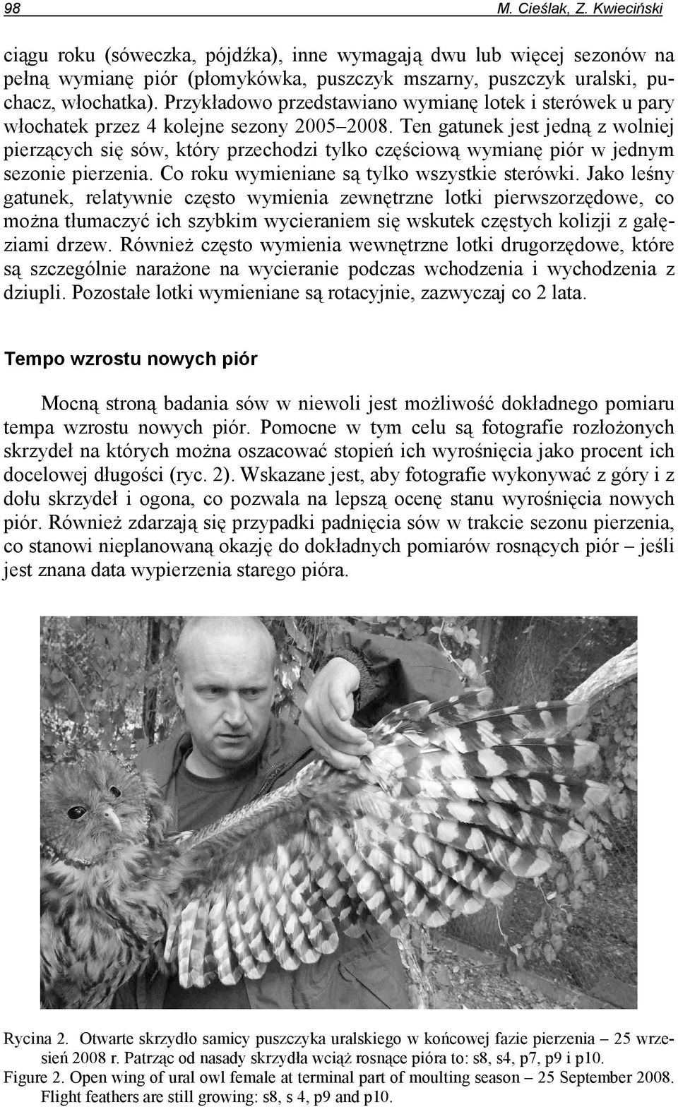 Ten gatunek jest jedną z wolniej pierzących się sów, który przechodzi tylko częściową wymianę piór w jednym sezonie pierzenia. Co roku wymieniane są tylko wszystkie sterówki.